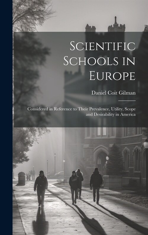 Scientific Schools in Europe; Considered in Reference to Their Prevalence, Utility, Scope and Desirability in America (Hardcover)