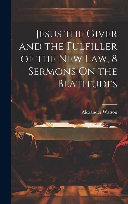 Jesus the Giver and the Fulfiller of the New Law, 8 Sermons On the Beatitudes (Hardcover)