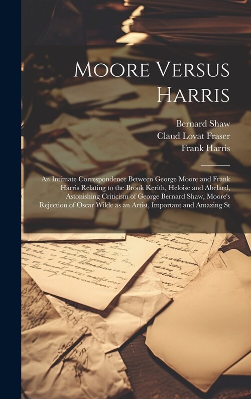 Moore Versus Harris: An Intimate Correspondence Between George Moore and Frank Harris Relating to the Brook Kerith, Heloise and Abelard, As (Hardcover)