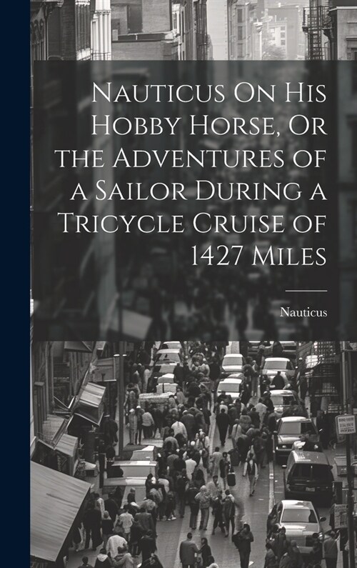 Nauticus On His Hobby Horse, Or the Adventures of a Sailor During a Tricycle Cruise of 1427 Miles (Hardcover)