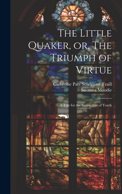 The Little Quaker, or, The Triumph of Virtue: A Tale for the Instruction of Youth (Hardcover)