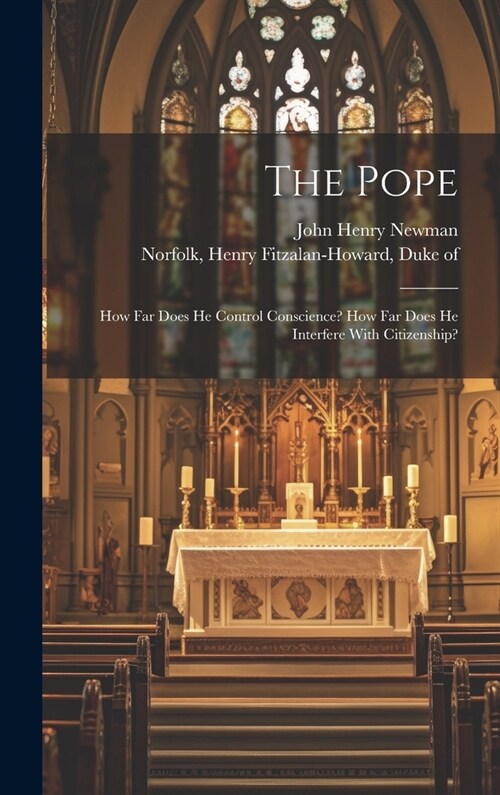 The Pope: How far Does he Control Conscience? How far Does he Interfere With Citizenship? (Hardcover)