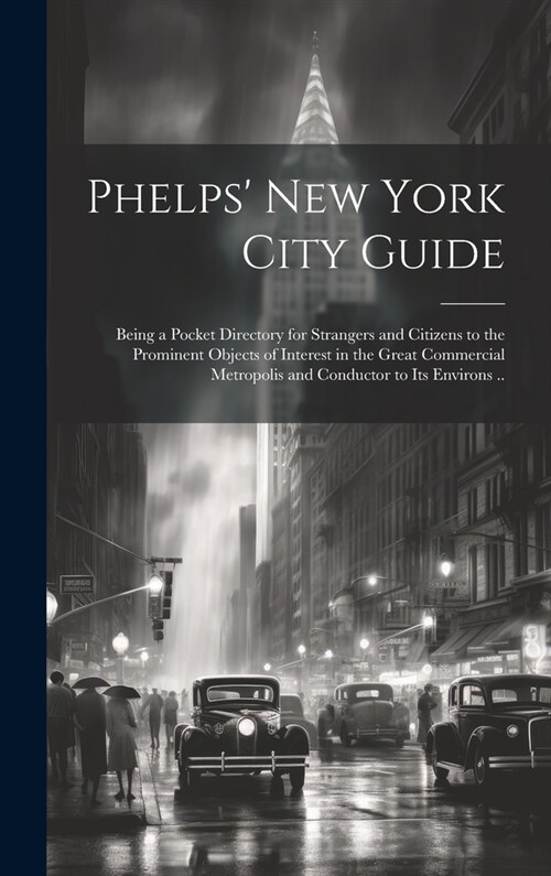 Phelps New York City Guide; Being a Pocket Directory for Strangers and Citizens to the Prominent Objects of Interest in the Great Commercial Metropol (Hardcover)