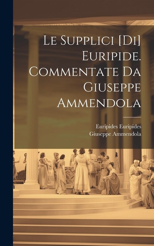 Le Supplici [di] Euripide. Commentate da Giuseppe Ammendola (Hardcover)