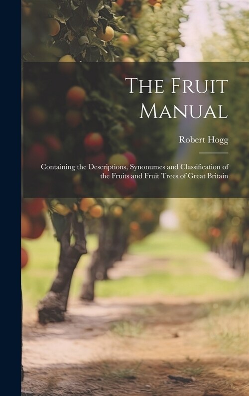 The Fruit Manual; Containing the Descriptions, Synonumes and Classification of the Fruits and Fruit Trees of Great Britain (Hardcover)