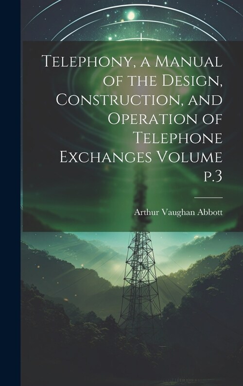 Telephony, a Manual of the Design, Construction, and Operation of Telephone Exchanges Volume p.3 (Hardcover)