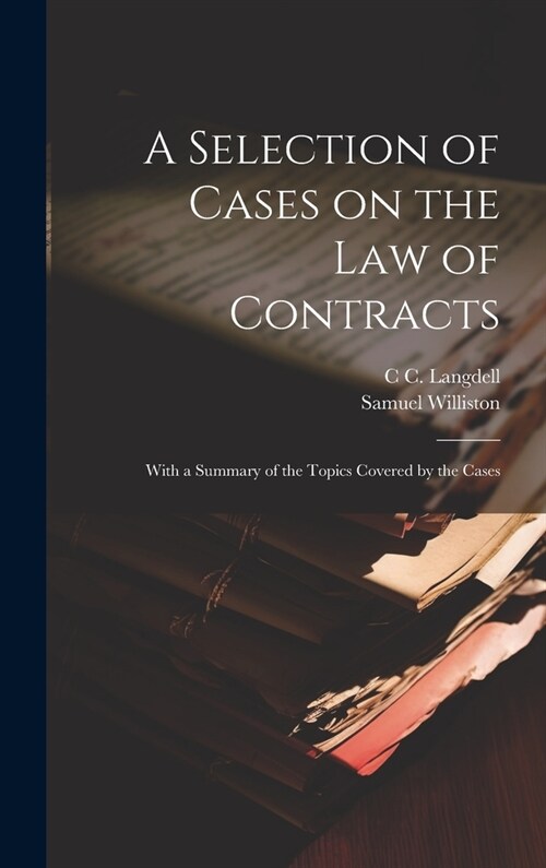 A Selection of Cases on the law of Contracts: With a Summary of the Topics Covered by the Cases (Hardcover)