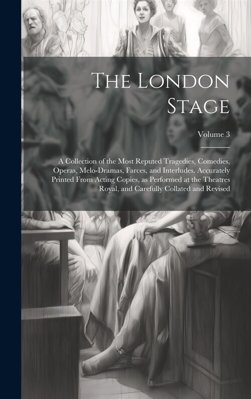 The London Stage; a Collection of the Most Reputed Tragedies, Comedies, Operas, Melo-dramas, Farces, and Interludes. Accurately Printed From Acting Co (Hardcover)