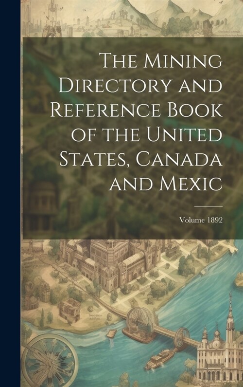The Mining Directory and Reference Book of the United States, Canada and Mexic; Volume 1892 (Hardcover)