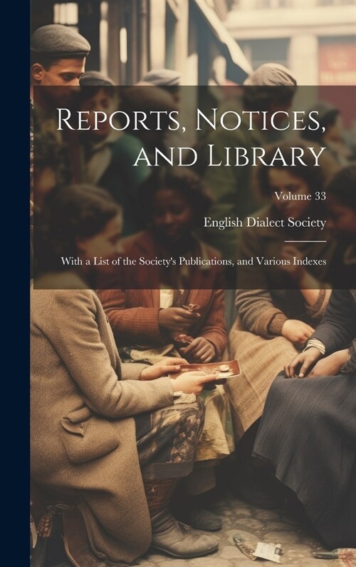 Reports, Notices, and Library; With a List of the Societys Publications, and Various Indexes; Volume 33 (Hardcover)