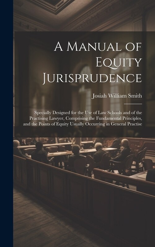 A Manual of Equity Jurisprudence: Specially Designed for the use of law Schools and of the Practising Lawyer, Comprising the Fundamental Principles, a (Hardcover)