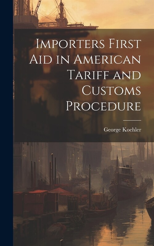 Importers First Aid in American Tariff and Customs Procedure (Hardcover)