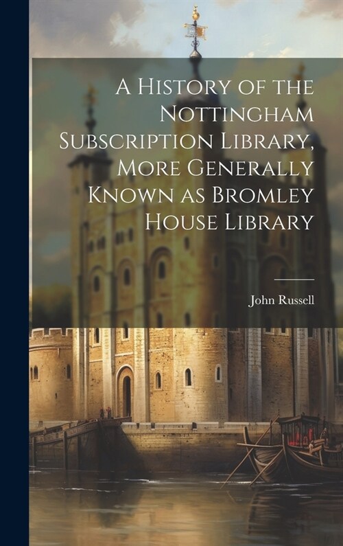 A History of the Nottingham Subscription Library, More Generally Known as Bromley House Library (Hardcover)
