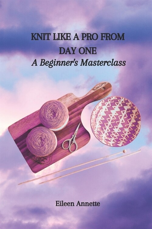 Knit Like a Pro from Day One: A Beginners Masterclass (Paperback)