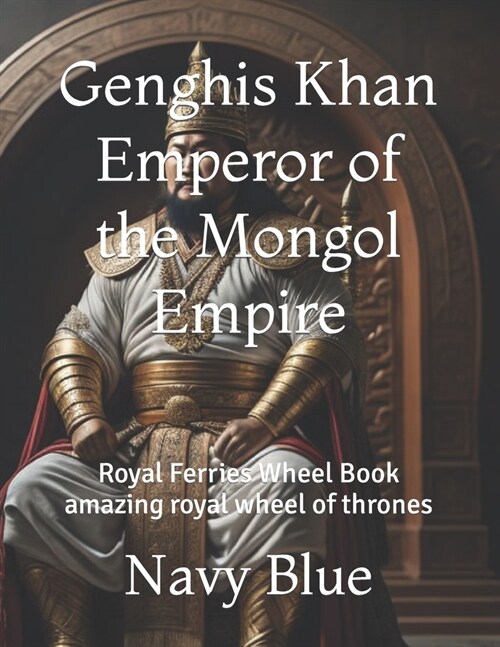 Genghis Khan Emperor of the Mongol Empire: Royal Ferries Wheel Book amazing royal wheel of thrones (Paperback)