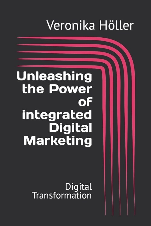 Unleashing the Power of integrated Digital Marketing: Digital Transformation (Paperback)
