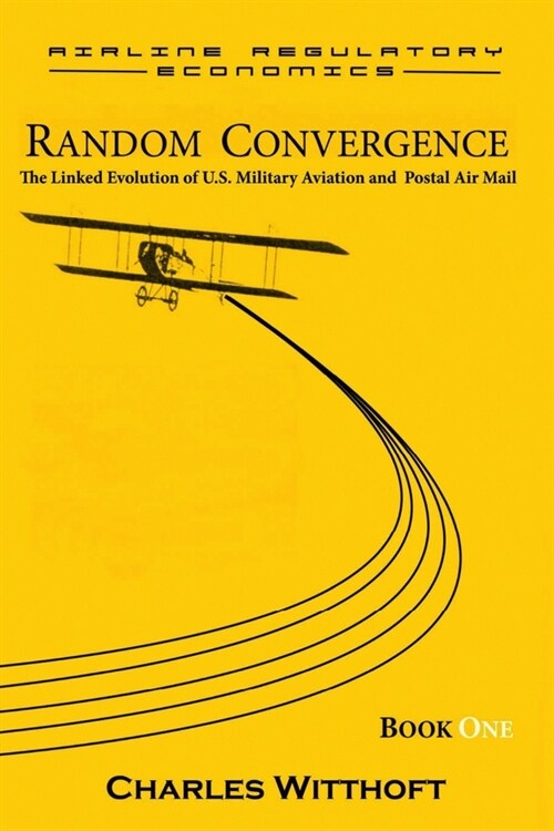 Random Convergence: The Linked Evolution of U.S. Military Aviation and Postal Air Mail - Book One (Paperback)