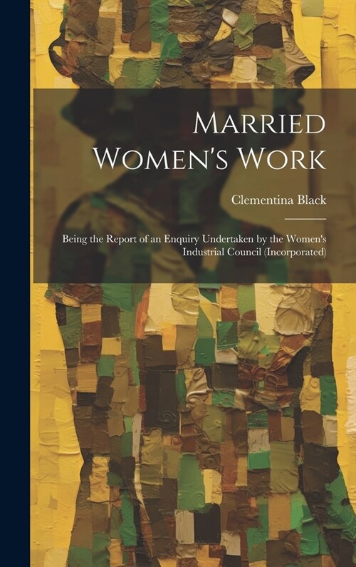 Married Womens Work; Being the Report of an Enquiry Undertaken by the Womens Industrial Council (incorporated) (Hardcover)