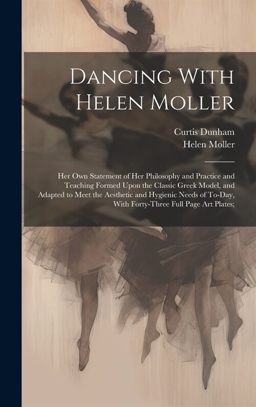 Dancing With Helen Moller; her own Statement of her Philosophy and Practice and Teaching Formed Upon the Classic Greek Model, and Adapted to Meet the (Hardcover)