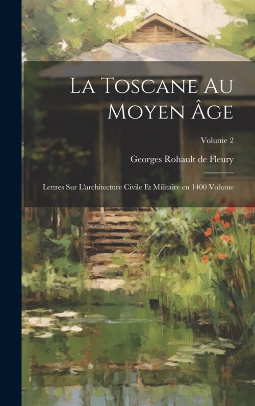 La Toscane au moyen ?e; lettres sur larchitecture civile et militaire en 1400 Volume; Volume 2 (Hardcover)