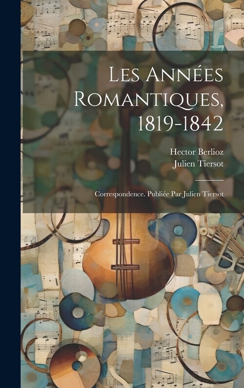 Les ann?s romantiques, 1819-1842; correspondence. Publi? par Julien Tiersot (Hardcover)