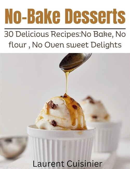 No Bake Desserts: 30 Delicious Recipes: No Bake, No flour, No Oven Sweet Delights. (Paperback)