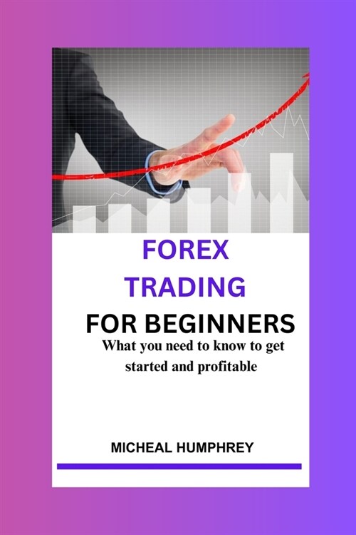 Forex Trading For Beginners: What you need to know to get started and profitable (Paperback)