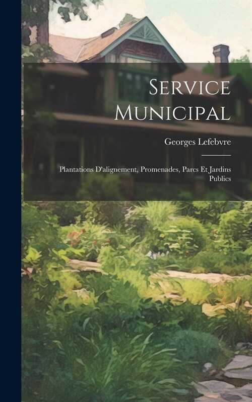 Service Municipal: Plantations Dalignement, Promenades, Parcs Et Jardins Publics (Hardcover)