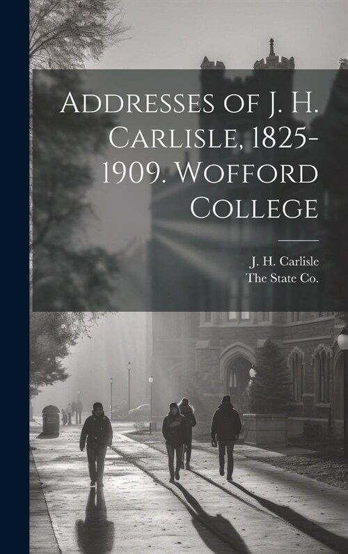 Addresses of J. H. Carlisle, 1825-1909. Wofford College (Hardcover)