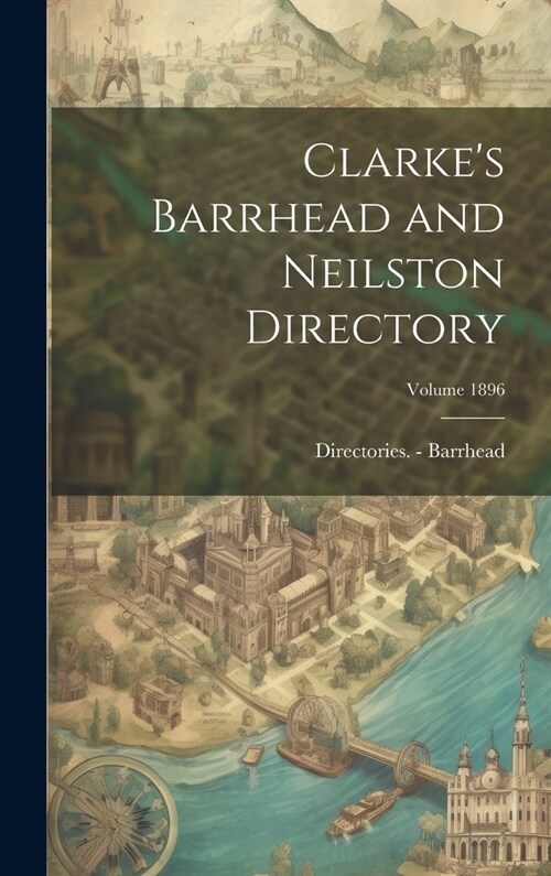 Clarkes Barrhead and Neilston Directory; Volume 1896 (Hardcover)