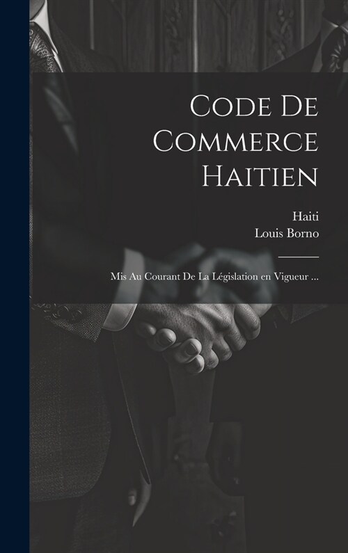 Code de commerce haitien: Mis au courant de la l?islation en vigueur ... (Hardcover)