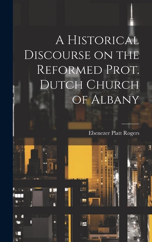 A Historical Discourse on the Reformed Prot. Dutch Church of Albany (Hardcover)