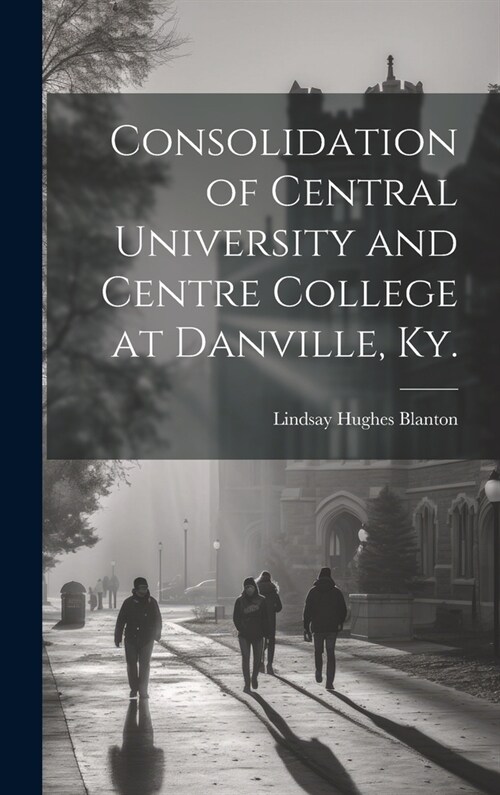 Consolidation of Central University and Centre College at Danville, Ky. (Hardcover)