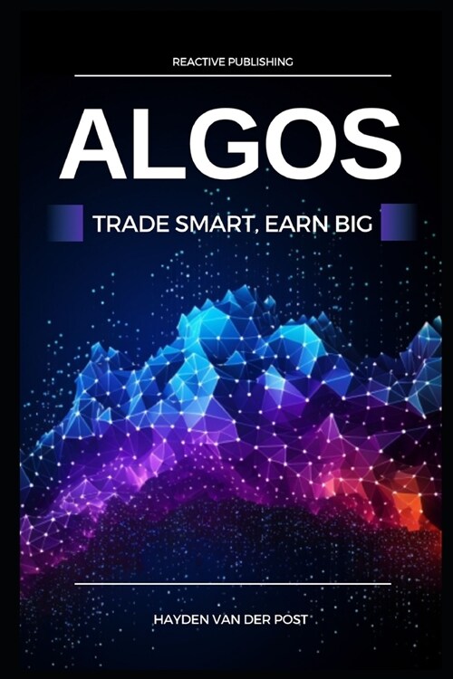 Algos: Trade Smart, Earn Big: Unlocking the Secrets of Profitable Algorithmic Trading (Paperback)