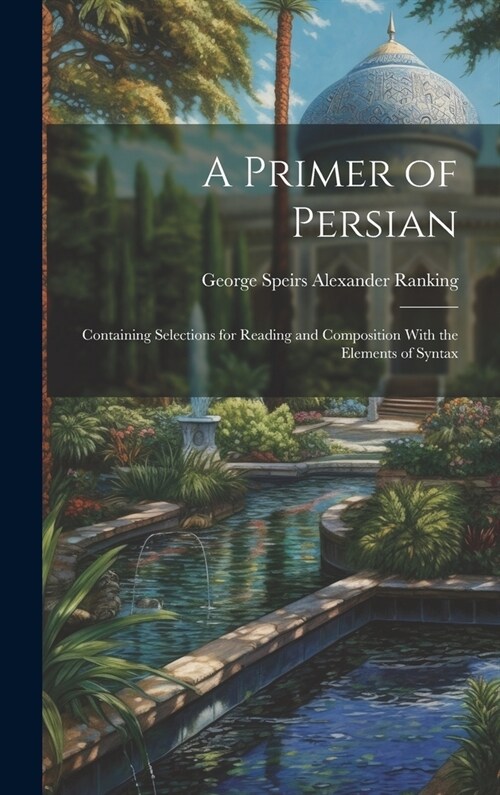 A Primer of Persian: Containing Selections for Reading and Composition With the Elements of Syntax (Hardcover)