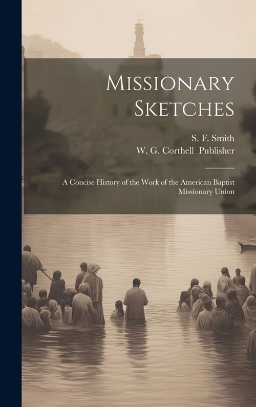 Missionary Sketches: A Concise History of the Work of the American Baptist Missionary Union (Hardcover)