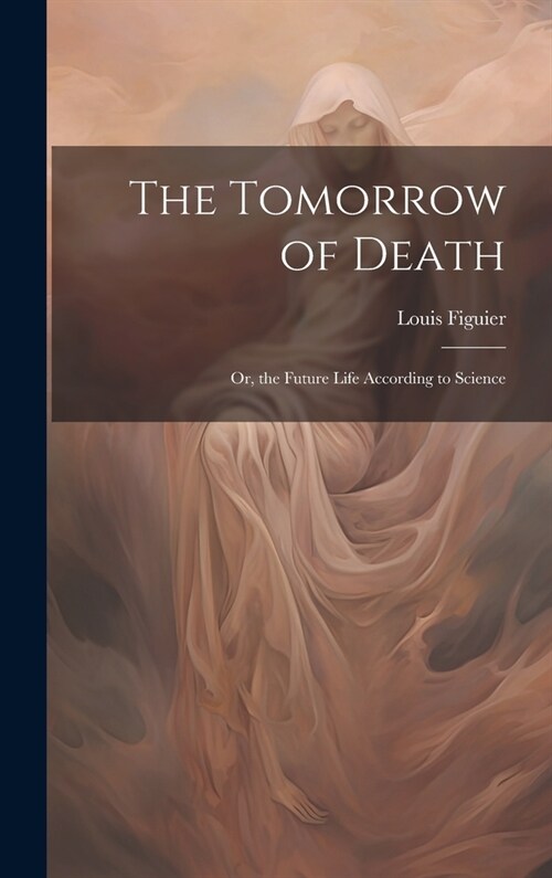 The Tomorrow of Death: Or, the Future Life According to Science (Hardcover)