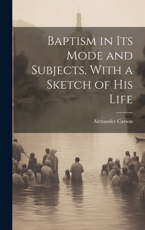 Baptism in its Mode and Subjects. With a Sketch of his Life (Hardcover)