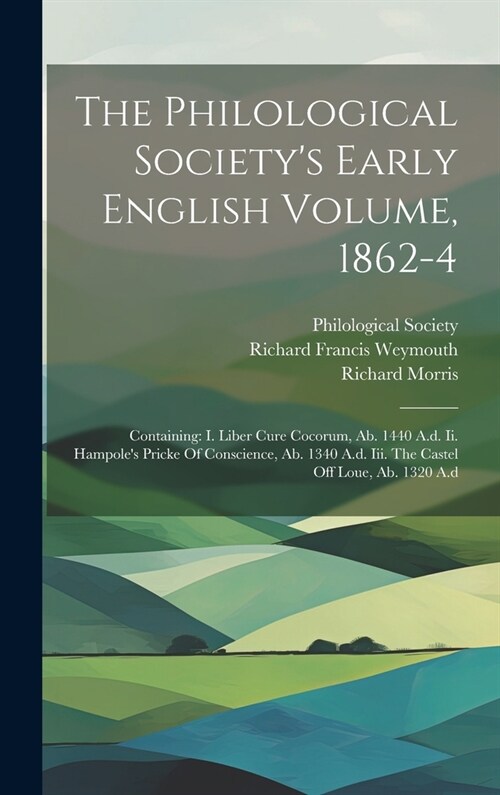 The Philological Societys Early English Volume, 1862-4: Containing: I. Liber Cure Cocorum, Ab. 1440 A.d. Ii. Hampoles Pricke Of Conscience, Ab. 1340 (Hardcover)