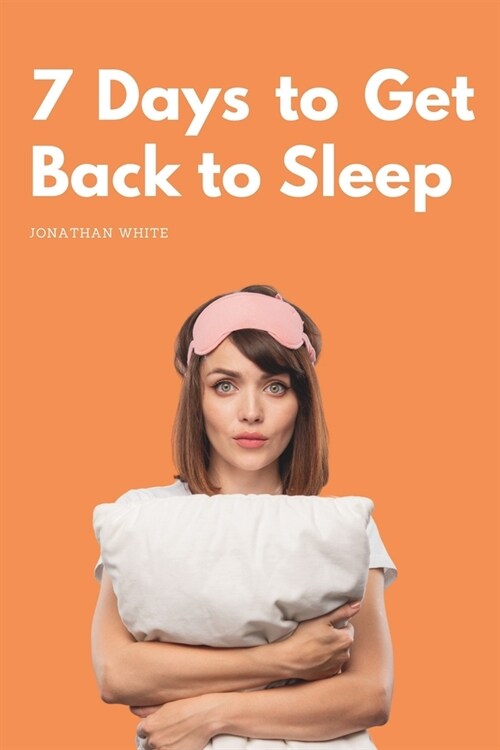 7 Days to Get Back to Sleep: The mini guide to putting an end to insomnia (Paperback)