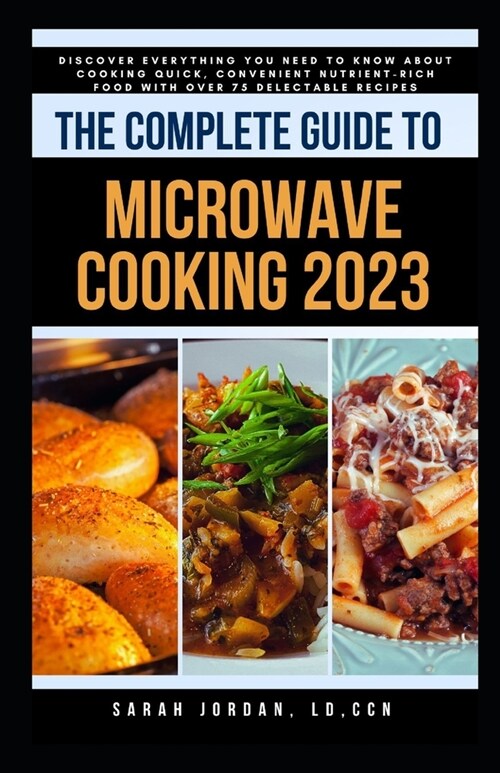 The Complete Guide to Microwave Cooking 2023: Discover Everything You Need to Know About Cooking Quick, Convenient Nutrient-Rich Food with Over 75 Del (Paperback)