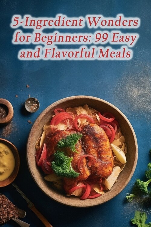 5-Ingredient Wonders for Beginners: 99 Easy and Flavorful Meals (Paperback)