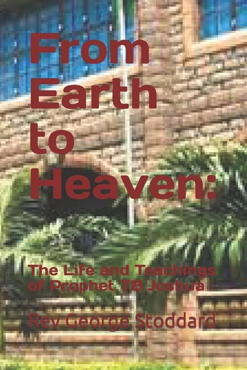 From Earth to Heaven: : The Life and Teachings of Prophet TB Joshua (Paperback)