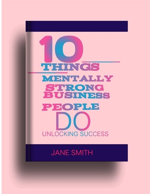 10 things mentally strong business people do: Unlocking success (Paperback)