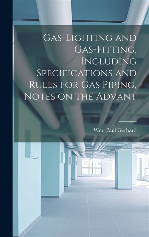 Gas-Lighting and Gas-Fitting, Including Specifications and Rules for gas Piping, Notes on the Advant (Hardcover)