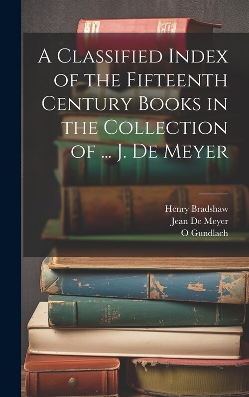 A Classified Index of the Fifteenth Century Books in the Collection of ... J. De Meyer (Hardcover)