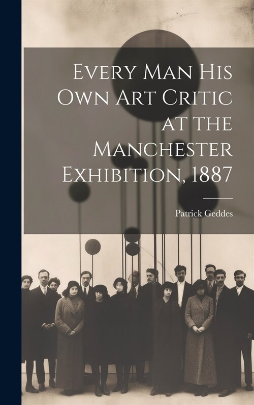 Every Man His Own Art Critic at the Manchester Exhibition, 1887 (Hardcover)