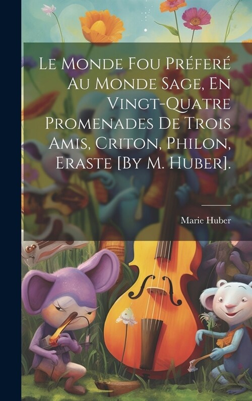 Le Monde Fou Pr?er?Au Monde Sage, En Vingt-Quatre Promenades De Trois Amis, Criton, Philon, Eraste [By M. Huber]. (Hardcover)