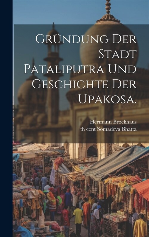 Gr?dung der Stadt Pataliputra und Geschichte der Upakosa. (Hardcover)