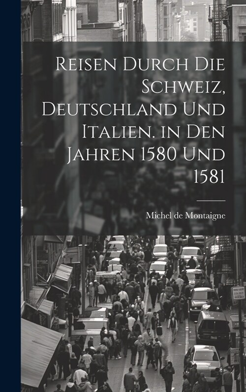 Reisen durch die Schweiz, Deutschland und Italien. in den Jahren 1580 und 1581 (Hardcover)